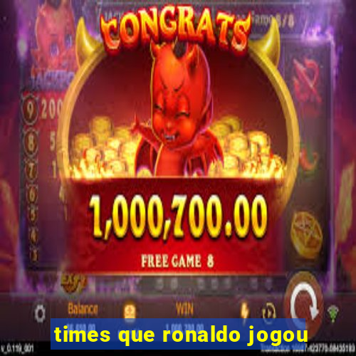 times que ronaldo jogou